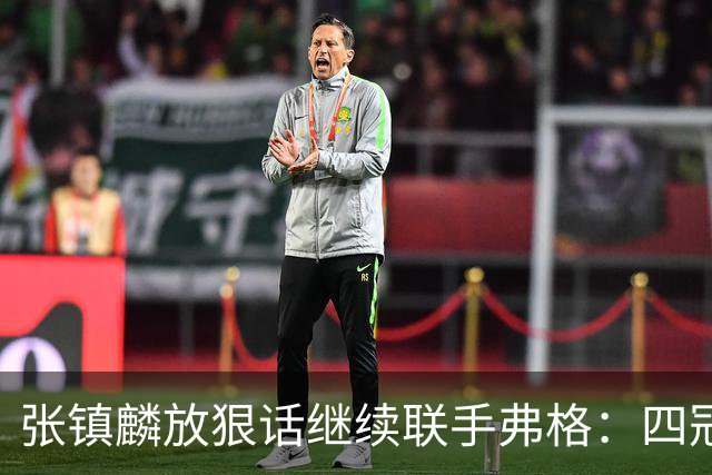 张镇麟放狠话继续联手弗格：四冠只是开始想要拿更多！两人关系不止是抱大腿